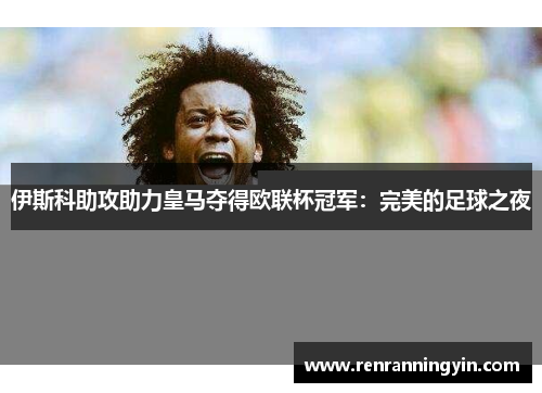 伊斯科助攻助力皇马夺得欧联杯冠军：完美的足球之夜